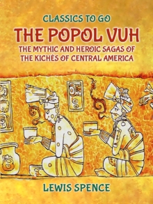 The Popol Vuh The Mythic and Heroic Sagas of the Kiches of Central America