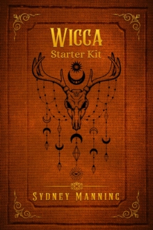 Wicca Starter Kit : Practical Instruction for the Individual Wiccan on Working with Candles, Herbs, Tarot, Crystals, and Spells (2022 Guide for Beginners)