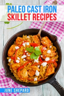 PALEO CAST IRON SKILLET RECIPES : Elevate Your Paleo Diet with These Tasty and Nourishing Dishes Made in a Cast Iron Skillet (2023 Guide for Beginners)