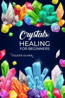 Crystals Healing for Beginners : Discovering the Power of Crystals. A Beginner's Guide to Crystal Healing (2023 Crash Course for Beginners)