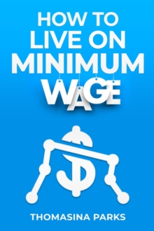 HOW TO LIVE ON MINIMUM WAGE : Practical Tips and Strategies for Surviving on a Tight Budget (2023 Guide for Beginners)