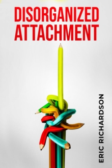 DISORGANIZED ATTACHMENT : How Early Trauma Affects Attachment Style and What You Can Do About It (2023 Guide for Beginners)