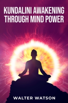 KUNDALINI AWAKENING THROUGH MIND POWER : A Guide to Harnessing the Power of Your Inner Energy (2023 Crash Course for Beginners)