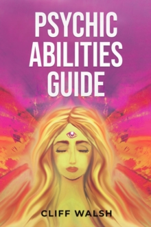 PSYCHIC ABILITIES GUIDE : A Practical Handbook to Develop and Enhance Your Sixth Sense (2023 Beginner Guide)