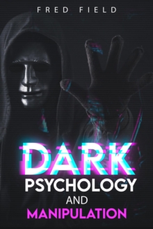 DARK PSYCHOLOGY AND MANIPULATION : Understanding and Protecting Yourself from Covert Mind Control Techniques (2023 Guide for Beginners)