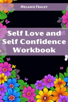 SELF LOVE AND SELF CONFIDENCE WORKBOOK : Empowering Your Inner Strength and Embracing Your Authenticity (2023 Guide for Beginners)