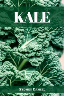 KALE : The Leafy Green Powerhouse for Vibrant Health and Culinary Delights (2023 Guide for Beginners)