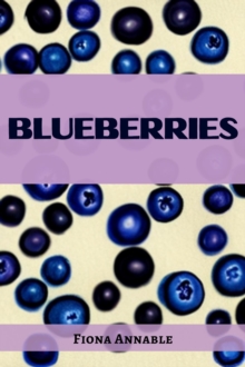 BLUEBERRIES : From Superfood to Scrumptious Delights (2023 Guide for Beginners)