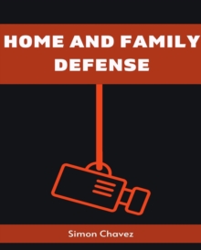 HOME AND FAMILY DEFENSE : Safeguarding Your Loved Ones and Property (2023 Guide for Beginners)