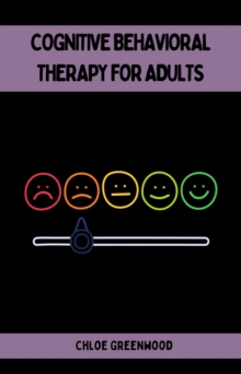 COGNITIVE BEHAVIORAL THERAPY FOR ADULTS : Practical Strategies for Positive Mental Health and Well-Being (2023 Beginner Guide)