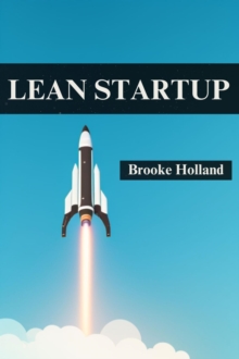 LEAN STARTUP : Navigating Entrepreneurial Success Through Iterative Prototyping and Customer Validation (2023 Guide for Beginners)