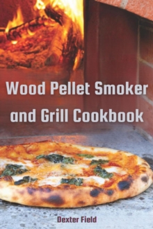 WOOD PELLET SMOKER AND GRILL COOKBOOK : Mouthwatering Recipes for Infusing Rich Smoky Flavors into Every Dish (2024 Guide for Beginners)