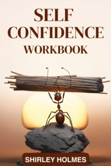 SELF CONFIDENCE WORKBOOK : Building Unshakable Self-Confidence Through Practical Exercises and Mindset Transformation (2024 Guide for Beginners)