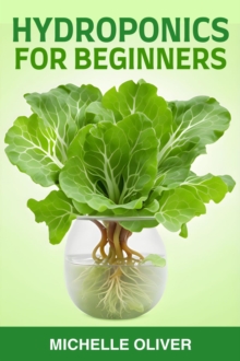 HYDROPONICS FOR BEGINNERS : A Step-by-Step Guide to Growing Plants Without Soil (2024)