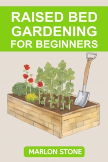 RAISED BED GARDENING FOR BEGINNERS : Building, Planting, and Harvesting Your Raised Bed Garden Oasis (2024 Guide for Beginners)