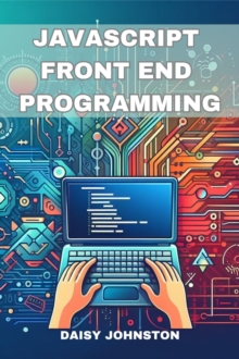 JAVASCRIPT FRONT END PROGRAMMING : Crafting Dynamic and Interactive User Interfaces with JavaScript (2024 Guide for Beginners)