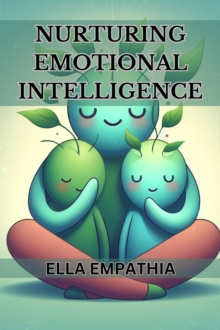 NURTURING EMOTIONAL INTELLIGENCE : Cultivating Self-Awareness, Empathy, and Healthy Relationships for a Fulfilling Life (2024 Beginner Guide)