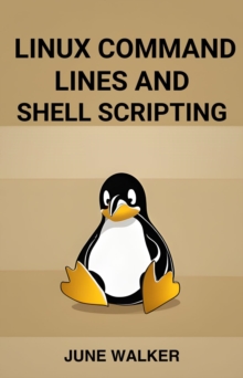 LINUX COMMAND LINES AND SHELL SCRIPTING : Mastering Linux for Efficient System Administration and Automation (2024 Guide for Beginners)