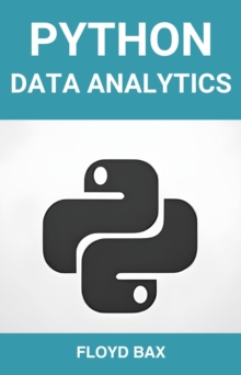 PYTHON DATA ANALYTICS : Mastering Python for Effective Data Analysis and Visualization (2024 Beginner Guide)