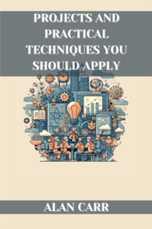 PROJECTS AND PRACTICAL TECHNIQUES YOU SHOULD APPLY : A Comprehensive Handbook for Successful Project Execution and Skill Development (2024)