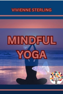 Mindful Yoga : Cultivating Presence and Well-Being Through Yoga Practice (2024 Beginner Guide)