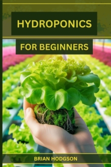 HYDROPONICS FOR BEGINNERS : A Step-by-Step Guide to Starting Your Hydroponic Garden (2024 Crash Course)