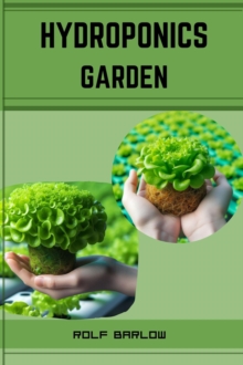 HYDROPONICS GARDEN : Cultivating Abundance with Hydroponic Gardening (2024 Guide for Beginners)