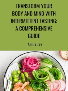 Transform Your Body and Mind with Intermittent Fasting: A Comprehensive Guide