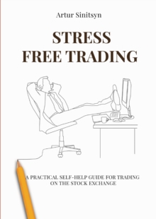 Stress Free Trading : A Practical Self-help Guide For Trading ON The Stock Exchange