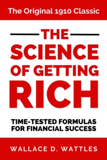 The Science of Getting Rich : The Original 1910 Classic Time-Tested Formulas for Financial Success