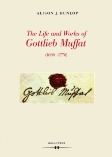 The Life and Works of Gottlieb Muffat (1690-1770) : Part I: A Documentary Biography. Part II: Catalogue of Works and Sources