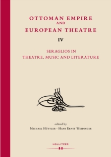 Ottoman Empire and European Theatre Vol. IV : Seraglios in Theatre, Music and Literature