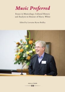 Music Preferred : Essays in Musicology, Cultural History and Analysis in Honour of Harry White