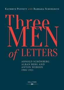 Three Men of Letters : Arnold Schonberg, Alban Berg and Anton Webern, 1906-1921