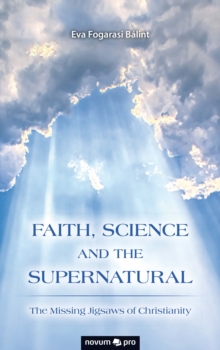 FAITH, SCIENCE AND THE SUPERNATURAL : The Missing Jigsaws of Christianity