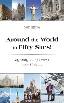 Around the World in Fifty Sites! : My story, our journey, your itinerary