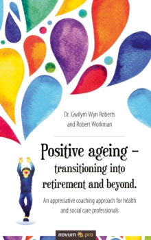 Positive ageing - transitioning into retirement and beyond. : An appreciative coaching approach for health and social care professionals