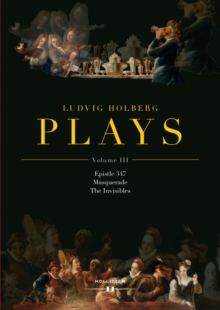 Ludvig Holberg: PLAYS : Volume III: Epistle 347, Masquerade, The Invisibles