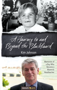 A Journey to and Beyond the Blackboard : Memories of a Boy Who Became a Maverick Headteacher