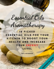 Essential Oils Aromatherapy : 16 Picked Essential Oils for your kitchen to Boost your Health and increase your energy level