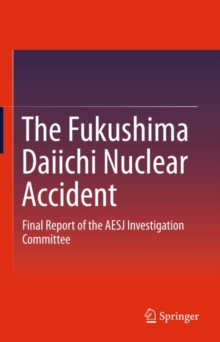 The Fukushima Daiichi Nuclear Accident : Final Report of the AESJ Investigation Committee