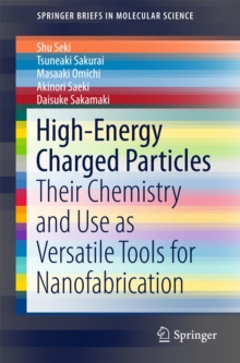 High-Energy Charged Particles : Their Chemistry and Use as Versatile Tools for Nanofabrication