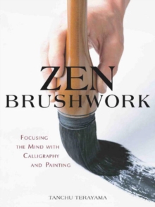 Zen Brushwork : Focusing the Mind with Calligraphy and Painting, Paperback / softback Book Zen Brushwork : Focusing the Mind with Calligraphy and Painting, Paperback / softback Book