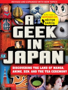 A Geek in Japan : Discovering the Land of Manga, Anime, Zen, and the Tea Ceremony Revised and Expanded
