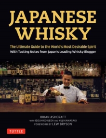 Japanese Whisky : The Ultimate Guide to the World's Most Desirable Spirit with Tasting Notes from Japan's Leading Whisky Blogger