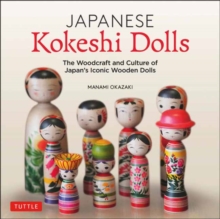Japanese Kokeshi Dolls : The Woodcraft and Culture of Japan's Iconic Wooden Dolls