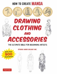 How to Create Manga: Drawing Clothing and Accessories : The Ultimate Bible for Beginning Artists (With Over 900 Illustrations)