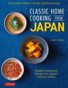 Classic Home Cooking from Japan : A Step-by-Step Beginner's Guide to Japan's Favorite Dishes: Sushi, Tonkatsu, Teriyaki, Tempura and More!