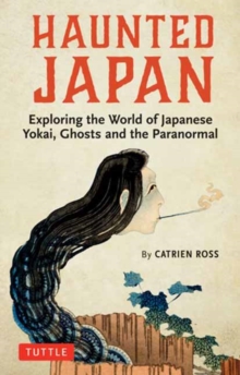 Haunted Japan : Exploring the World of Japanese Yokai, Ghosts and the Paranormal