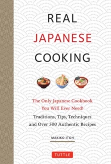 Real Japanese Cooking : Traditions, Tips & Techniques with Over 600 Authentic Recipes